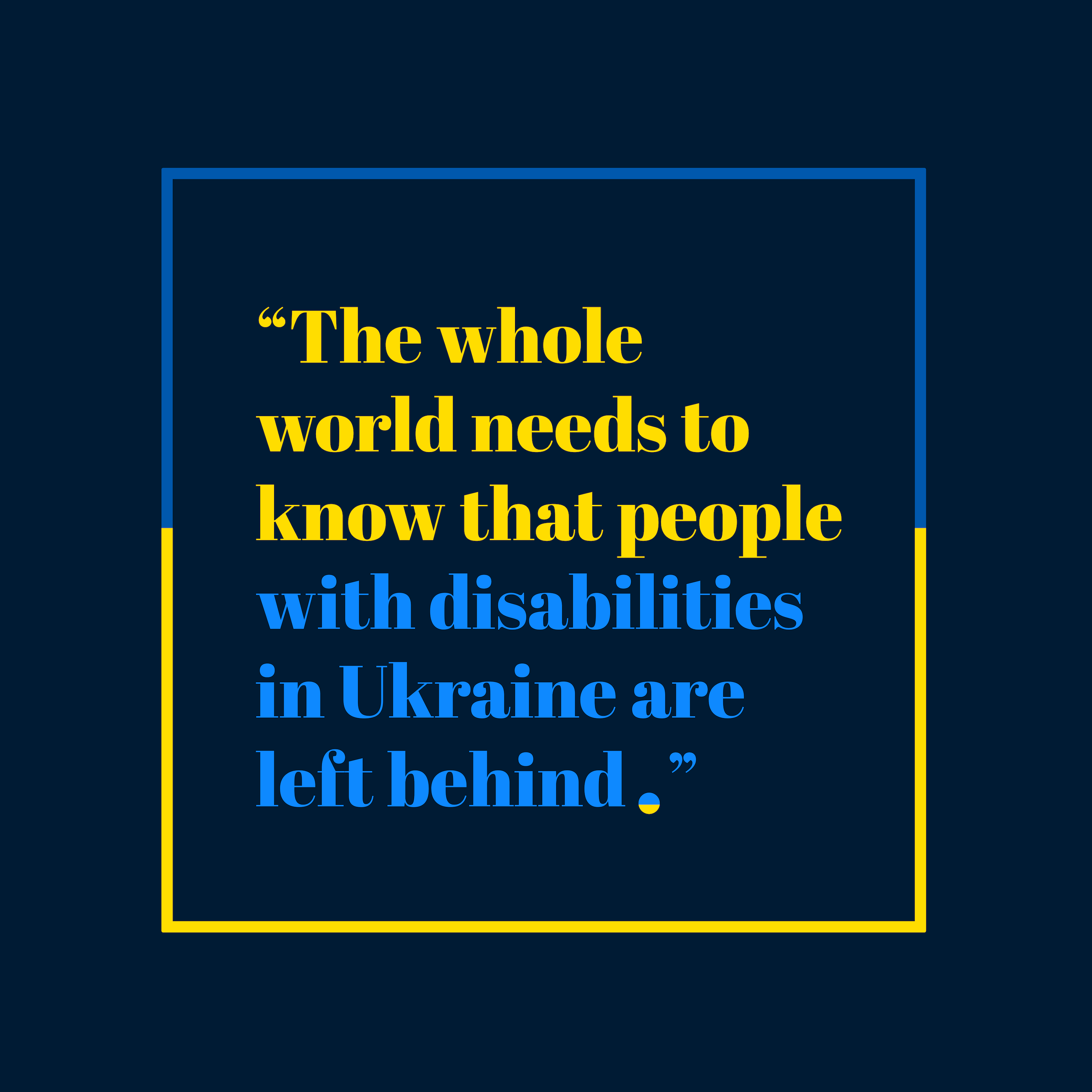 the whole world needs to know that people with disabilities in ukraine are left behind.